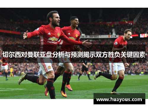 切尔西对曼联亚盘分析与预测揭示双方胜负关键因素