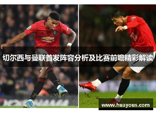 切尔西与曼联首发阵容分析及比赛前瞻精彩解读