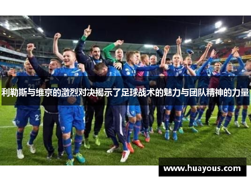 利勒斯与维京的激烈对决揭示了足球战术的魅力与团队精神的力量