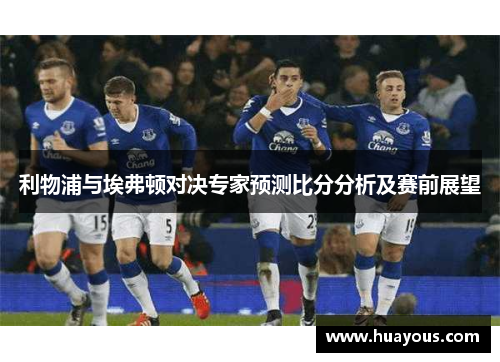 利物浦与埃弗顿对决专家预测比分分析及赛前展望