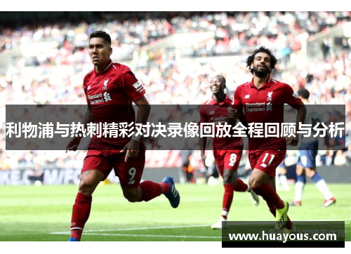 利物浦与热刺精彩对决录像回放全程回顾与分析
