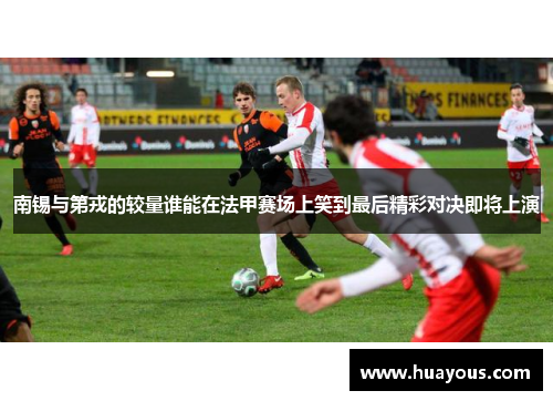南锡与第戎的较量谁能在法甲赛场上笑到最后精彩对决即将上演