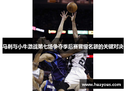马刺与小牛激战第七场争夺季后赛晋级名额的关键对决