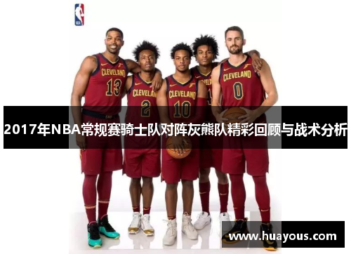 2017年NBA常规赛骑士队对阵灰熊队精彩回顾与战术分析