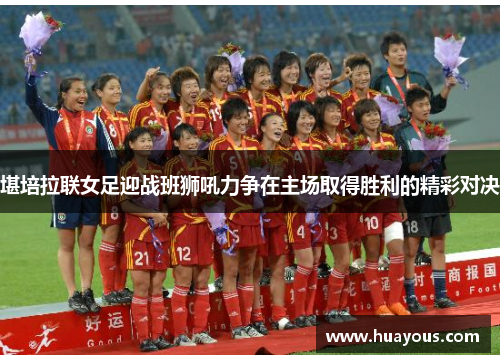 堪培拉联女足迎战班狮吼力争在主场取得胜利的精彩对决