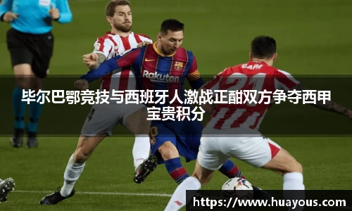 beats365毕尔巴鄂竞技与西班牙人激战正酣双方争夺西甲宝贵积分