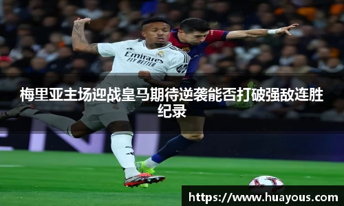 beats365梅里亚主场迎战皇马期待逆袭能否打破强敌连胜纪录